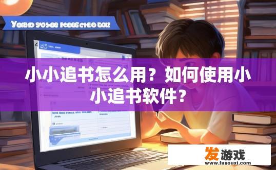 小小追书怎么用？如何使用小小追书软件？