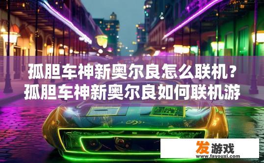 孤胆车神新奥尔良怎么联机？孤胆车神新奥尔良如何联机游戏？
