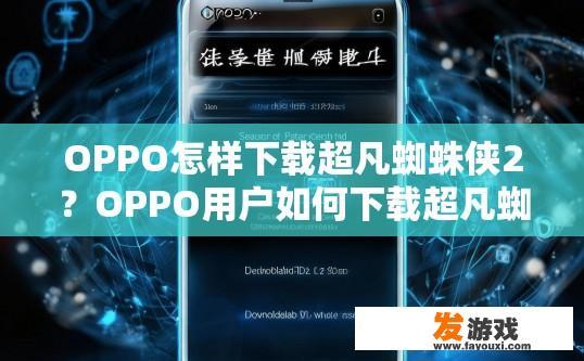 OPPO怎样下载超凡蜘蛛侠2？OPPO用户如何下载超凡蜘蛛侠2游戏？