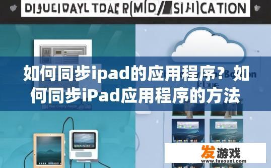 如何同步ipad的应用程序？如何同步iPad应用程序的方法有哪些？