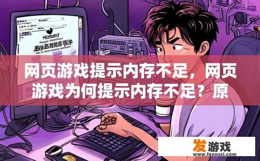 网页游戏提示内存不足，网页游戏为何提示内存不足？原因是什么？