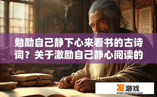 勉励自己静下心来看书的古诗词？关于激励自己静心阅读的古诗词有哪些？