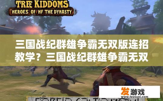 三国战纪群雄争霸无双版连招教学？三国战纪群雄争霸无双版连招教学关键点是什么疑问标题