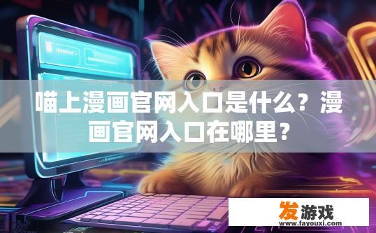 喵上漫画官网入口是什么？漫画官网入口在哪里？