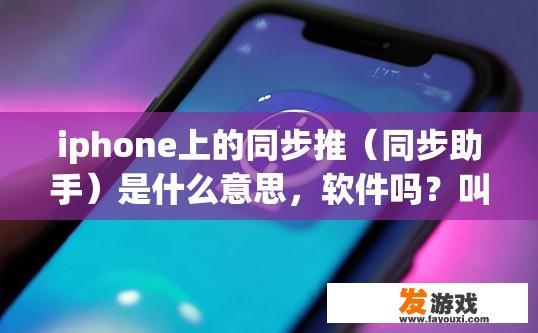 iphone上的同步推（同步助手）是什么意思，软件吗？叫什么名字？iphone上的同步推（同步助手）是什么软件名称？