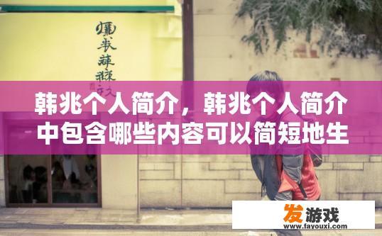 韩兆个人简介，韩兆个人简介中包含哪些内容可以简短地生成疑问标题？