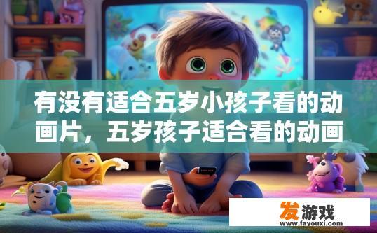 有没有适合五岁小孩子看的动画片，五岁孩子适合看的动画片有哪些疑问？