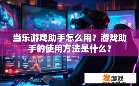当乐游戏助手怎么用？游戏助手的使用方法是什么？