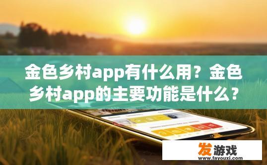 金色乡村app有什么用？金色乡村app的主要功能是什么？