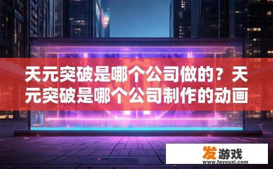 天元突破是哪个公司做的？天元突破是哪个公司制作的动画或游戏？