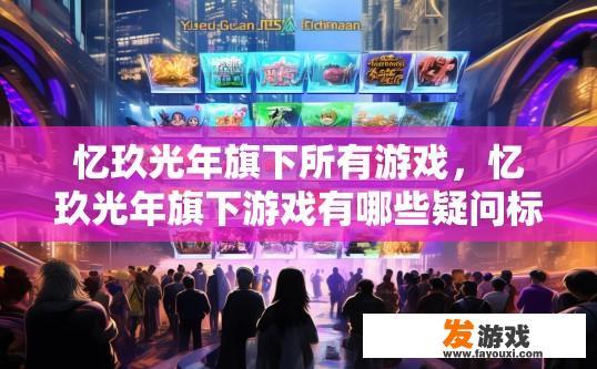 忆玖光年旗下所有游戏，忆玖光年旗下游戏有哪些疑问标题？