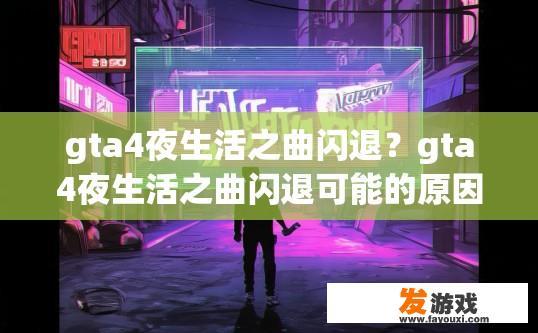 gta4夜生活之曲闪退？gta4夜生活之曲闪退可能的原因是什么？