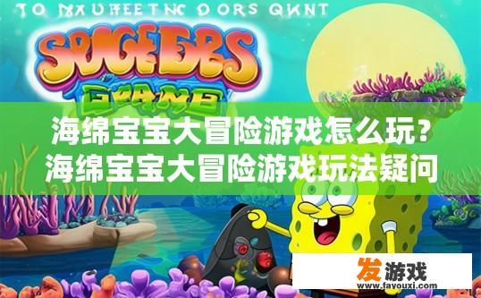 海绵宝宝大冒险游戏怎么玩？海绵宝宝大冒险游戏玩法疑问的标题可以是，游戏如何开始？
