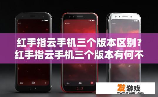 红手指云手机三个版本区别？红手指云手机三个版本有何不同？