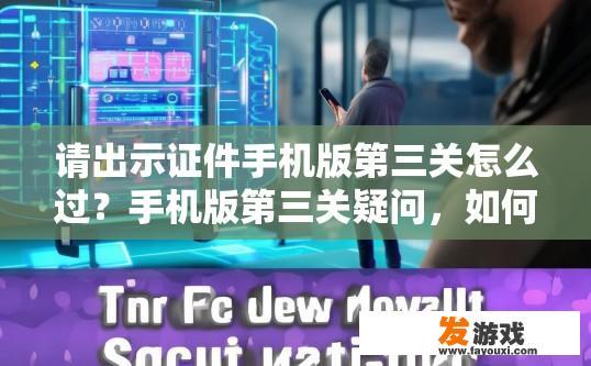 请出示证件手机版第三关怎么过？手机版第三关疑问，如何通过证件手机版第三关？