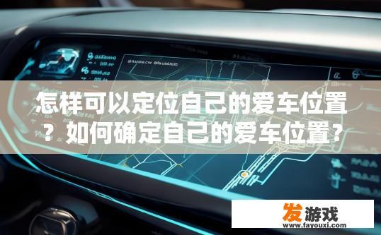 怎样可以定位自己的爱车位置？如何确定自己的爱车位置？