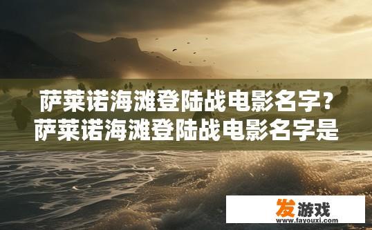 萨莱诺海滩登陆战电影名字？萨莱诺海滩登陆战电影名字是什么？