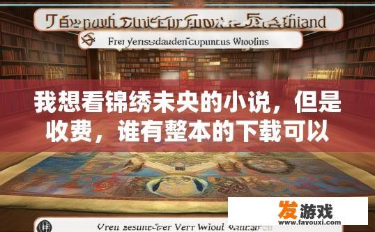 我想看锦绣未央的小说，但是收费，谁有整本的下载可以发给我？锦绣未央小说收费下载相关疑问可以如何获取？