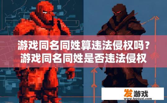 游戏同名同姓算违法侵权吗？游戏同名同姓是否违法侵权取决于具体情况，是否存在侵权行为？