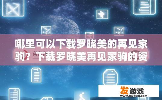 哪里可以下载罗晓美的再见家驹？下载罗晓美再见家驹的资源哪里找？