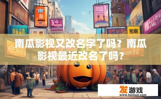 南瓜影视又改名字了吗？南瓜影视最近改名了吗？