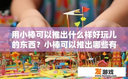 用小棒可以推出什么样好玩儿的东西？小棒可以推出哪些有趣的游戏或玩具？
