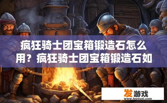 疯狂骑士团宝箱锻造石怎么用？疯狂骑士团宝箱锻造石如何使用？