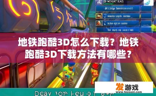 地铁跑酷3D怎么下载？地铁跑酷3D下载方法有哪些？