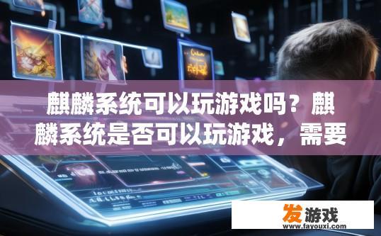 麒麟系统可以玩游戏吗？麒麟系统是否可以玩游戏，需要根据具体游戏而定。