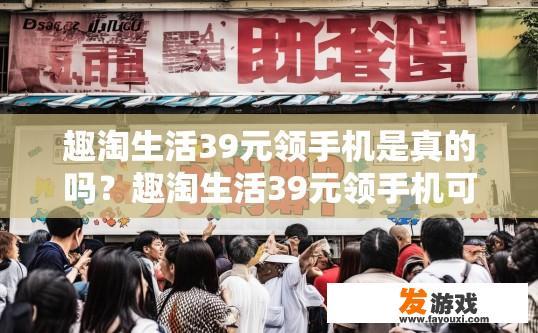 趣淘生活39元领手机是真的吗？趣淘生活39元领手机可信度如何？