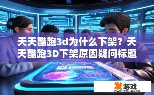 天天酷跑3d为什么下架？天天酷跑3D下架原因疑问标题建议