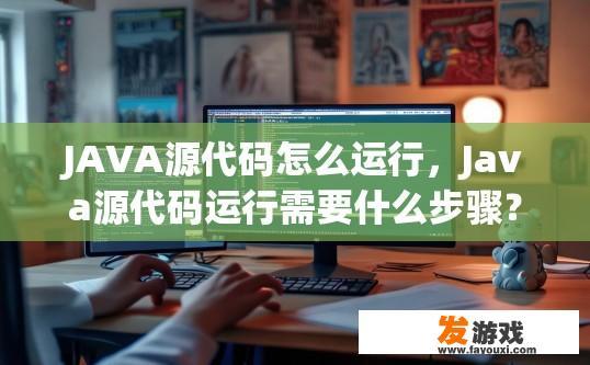 JAVA源代码怎么运行，Java源代码运行需要什么步骤？