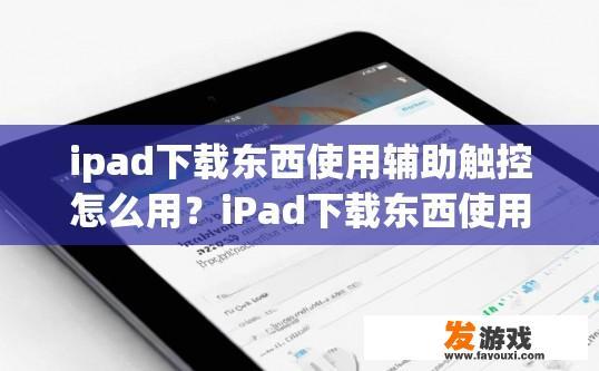 ipad下载东西使用辅助触控怎么用？iPad下载东西使用辅助触控如何设置？