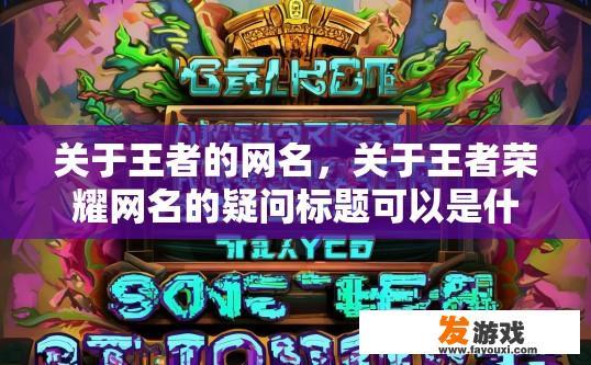 关于王者的网名，关于王者荣耀网名的疑问标题可以是什么？