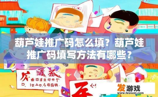 葫芦娃推广码怎么填？葫芦娃推广码填写方法有哪些？