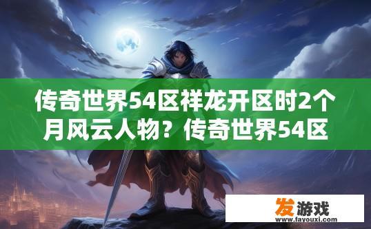 传奇世界54区祥龙开区时2个月风云人物？传奇世界54区祥龙开区两个月风云人物是谁？