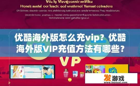 优酷海外版怎么充vip？优酷海外版VIP充值方法有哪些？