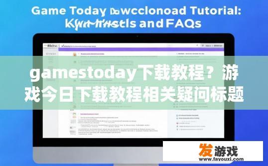 gamestoday下载教程？游戏今日下载教程相关疑问标题，游戏下载最新教程有哪些要点？