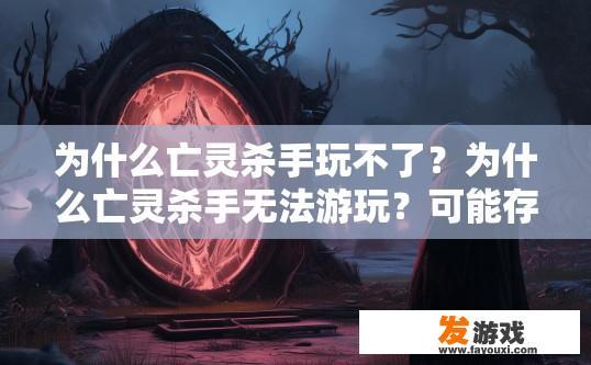 为什么亡灵杀手玩不了？为什么亡灵杀手无法游玩？可能存在哪些原因？