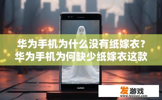 华为手机为什么没有纸嫁衣？华为手机为何缺少纸嫁衣这款游戏或作品？