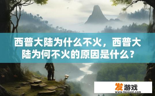 西普大陆为什么不火，西普大陆为何不火的原因是什么？