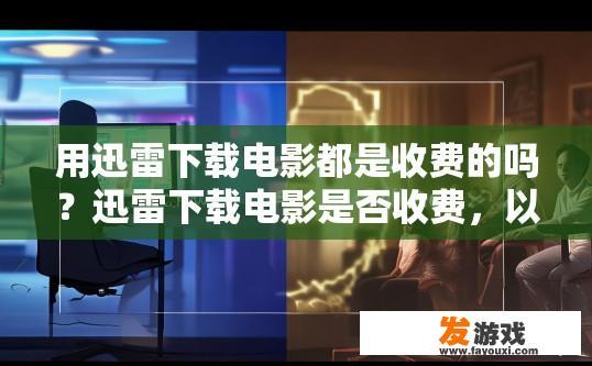 用迅雷下载电影都是收费的吗？迅雷下载电影是否收费，以具体情况而定吗？