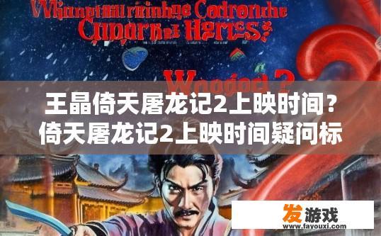 王晶倚天屠龙记2上映时间？倚天屠龙记2上映时间疑问标题，王晶倚天屠龙记2什么时候上映？