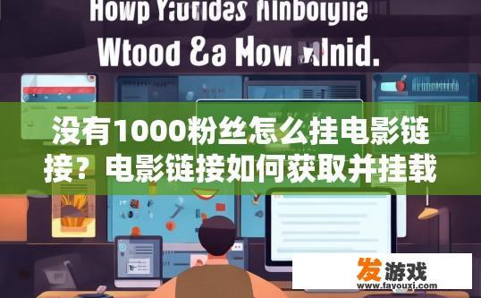 没有1000粉丝怎么挂电影链接？电影链接如何获取并挂载在没有粉丝的情况下？