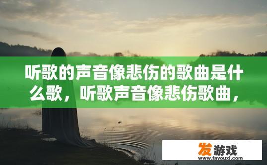 听歌的声音像悲伤的歌曲是什么歌，听歌声音像悲伤歌曲，可能是什么歌的疑问标题可以是悲伤歌曲的旋律吗？