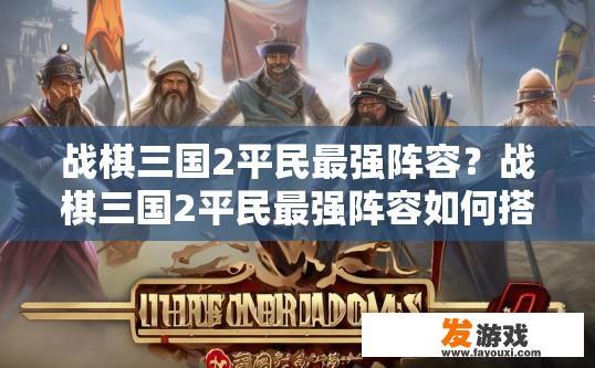 战棋三国2平民最强阵容？战棋三国2平民最强阵容如何搭配？