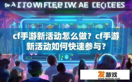 cf手游新活动怎么做？cf手游新活动如何快速参与？