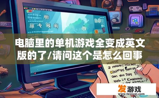 电脑里的单机游戏全变成英文版的了/请问这个是怎么回事？/如何还原成原来的中文版呢？谢谢？单机游戏电脑版语言变更可能的原因及解决办法