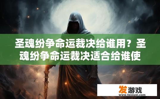 圣魂纷争命运裁决给谁用？圣魂纷争命运裁决适合给谁使用，有什么特殊效果吗？