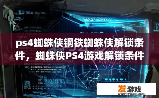 ps4蜘蛛侠钢铁蜘蛛侠解锁条件，蜘蛛侠PS4游戏解锁条件疑问标题？